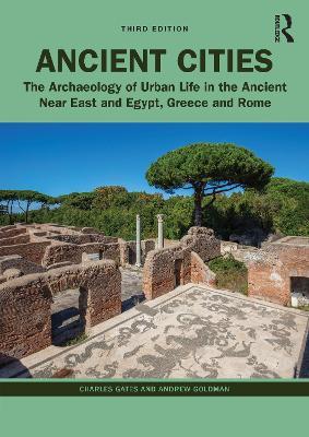 Ancient Cities: The Archaeology of Urban Life in the Ancient Near East and Egypt, Greece, and Rome - Charles Gates,Andrew Goldman - cover