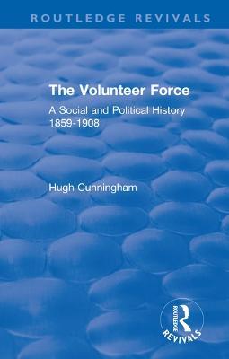 The Volunteer Force: A Social and Political History 1859-1908 - Hugh Cunningham - cover