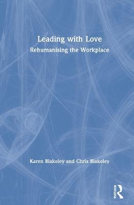 Leading with Love: Rehumanising the Workplace - Karen Blakeley,Chris Blakeley - cover