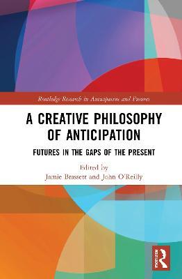 A Creative Philosophy of Anticipation: Futures in the Gaps of the Present - cover