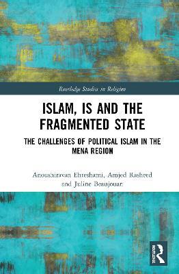 Islam, IS and the Fragmented State: The Challenges of Political Islam in the MENA Region - Anoushiravan Ehteshami,Amjed Rasheed,Juline Beaujouan - cover