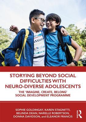 Storying Beyond Social Difficulties with Neuro-Diverse Adolescents: The "Imagine, Create, Belong" Social Development Programme - Sophie Goldingay,Karen Stagnitti,Belinda Dean - cover