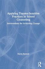 Applying Trauma-Sensitive Practices in School Counseling: Interventions for Achieving Change