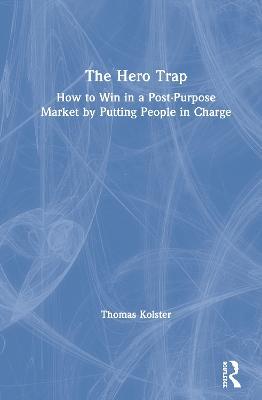 The Hero Trap: How to Win in a Post-Purpose Market by Putting People in Charge - Thomas Kolster - cover