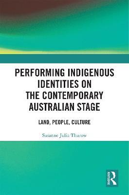 Performing Indigenous Identities on the Contemporary Australian Stage: Land, People, Culture - Susanne Thurow - cover