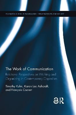 The Work of Communication: Relational Perspectives on Working and Organizing in Contemporary Capitalism - Timothy Kuhn,Karen L Ashcraft,Francois Cooren - cover