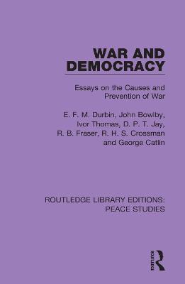 War and Democracy: Essays on the Causes and Prevention of War - E. F. M. Durbin,John Bowlby,Ivor Thomas - cover