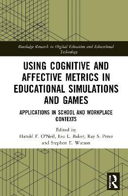 Using Cognitive and Affective Metrics in Educational Simulations and Games: Applications in School and Workplace Contexts - cover