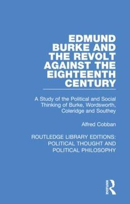 Edmund Burke and the Revolt Against the Eighteenth Century: A Study of the Political and Social Thinking of Burke, Wordsworth, Coleridge and Southey - Alfred Cobban - cover
