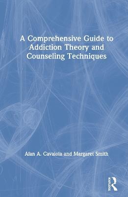 A Comprehensive Guide to Addiction Theory and Counseling Techniques - Alan A. Cavaiola,Margaret Smith - cover