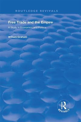 Free Trade and the Empire: A Study in Economics and Politics - William Graham,Filippo Ugolini - cover