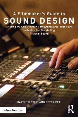 A Filmmaker’s Guide to Sound Design: Bridging the Gap Between Filmmakers and Technicians to Realize the Storytelling Power of Sound - Matthew Polis,Peter Rea - cover