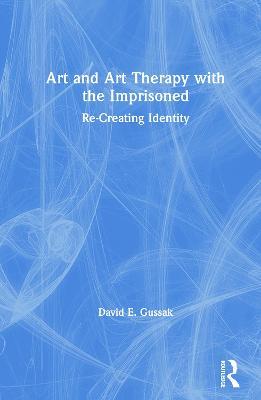 Art and Art Therapy with the Imprisoned: Re-Creating Identity - David Gussak - cover