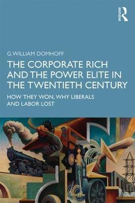 The Corporate Rich and the Power Elite in the Twentieth Century: How They Won, Why Liberals and Labor Lost - G. William Domhoff - cover