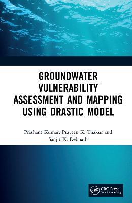 Groundwater Vulnerability Assessment and Mapping using DRASTIC Model - Prashant Kumar,Praveen Thakur,Sanjit Debnath - cover