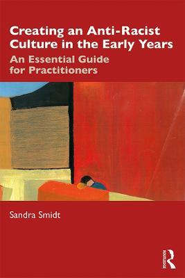 Creating an Anti-Racist Culture in the Early Years: An Essential Guide for Practitioners - Sandra Smidt - cover