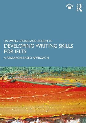 Developing Writing Skills for IELTS: A Research-Based Approach - Sin Wang Chong,Xuejun Ye - cover