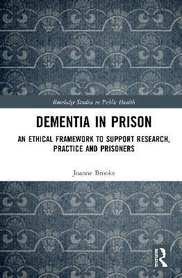 Dementia in Prison: An Ethical Framework to Support Research, Practice and Prisoners - cover