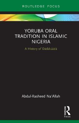 Yoruba Oral Tradition in Islamic Nigeria: A History of Dàdàkúàdá - Abdul-Rasheed Na'Allah - cover