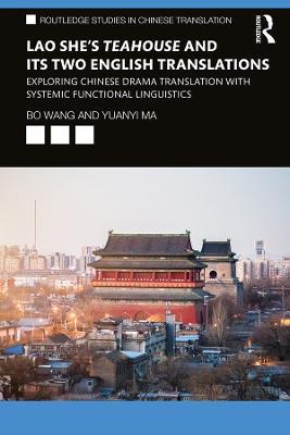 Lao She's Teahouse and Its Two English Translations: Exploring Chinese Drama Translation with Systemic Functional Linguistics - Bo Wang,Yuanyi Ma - cover