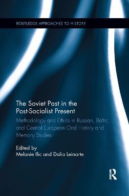 The Soviet Past in the Post-Socialist Present: Methodology and Ethics in Russian, Baltic and Central European Oral History and Memory Studies - cover