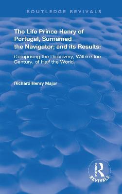 The Life of Prince Henry of Portugal: Surnamed the Nabigator and its Results - Richard Henry Major - cover