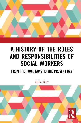 A History of the Roles and Responsibilities of Social Workers: From the Poor Laws to the Present Day - Mike Burt - cover