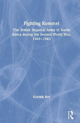 Fighting Rommel: The British Imperial Army in North Africa during the Second World War, 1941–1943 - Kaushik Roy - cover