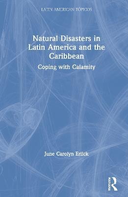 Natural Disasters in Latin America and the Caribbean: Coping with Calamity - June Carolyn Erlick - cover