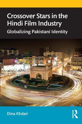 Crossover Stars in the Hindi Film Industry: Globalizing Pakistani Identity - Dina Khdair - cover