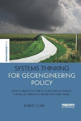 Systems Thinking for Geoengineering Policy: How to reduce the threat of dangerous climate change by embracing uncertainty and failure - Robert Chris - cover