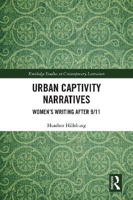 Urban Captivity Narratives: Women’s Writing After 9/11 - Heather Hillsburg - cover