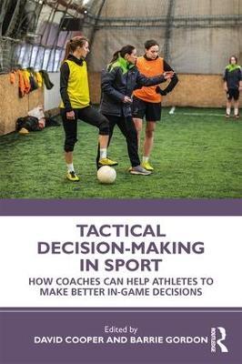 Tactical Decision-Making in Sport: How Coaches Can Help Athletes to Make Better In-Game Decisions - cover