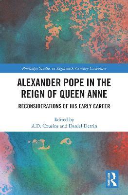 Alexander Pope in The Reign of Queen Anne: Reconsiderations of His Early Career - A. D. Cousins,Daniel Derrin - cover