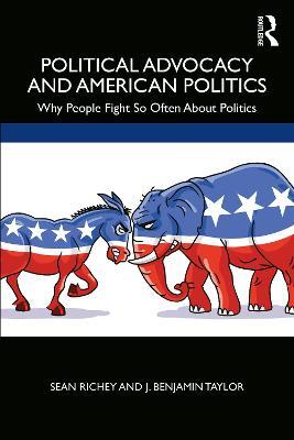 Political Advocacy and American Politics: Why People Fight So Often About Politics - Sean Richey,J. Benjamin Taylor - cover