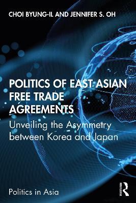 Politics of East Asian Free Trade Agreements: Unveiling the Asymmetry between Korea and Japan - Byung-il Choi,Jennifer S. Oh - cover