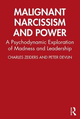 Malignant Narcissism and Power: A Psychodynamic Exploration of Madness and Leadership - Charles Zeiders,Peter Devlin - cover