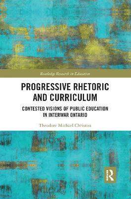 Progressive Rhetoric and Curriculum: Contested Visions of Public Education in Interwar Ontario - Theodore Christou - cover