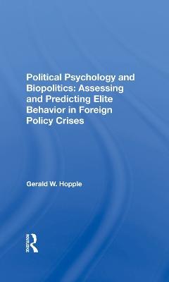 Political Psychology And Biopolitics: Assessing And Predicting Elite Behavior In Foreign Policy Crises - Gerald W. Hopple - cover