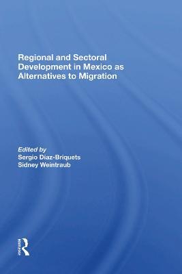 Regional And Sectoral Development In Mexico As Alternatives To Migration - Sergio Diaz-briquets,Sidney Weintraub - cover