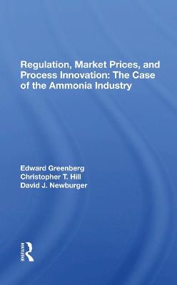 Regulation, Market Prices, And Process Innovation: The Case Of The Ammonia Industry - Edward Greenberg,Christopher T. Hill,David J. Newburger - cover