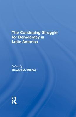 The Continuing Struggle For Democracy In Latin America - Howard J. Wiarda - cover