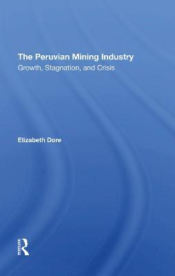 The Peruvian Mining Industry: Growth, Stagnation, And Crisis - Elizabeth W Dore - cover