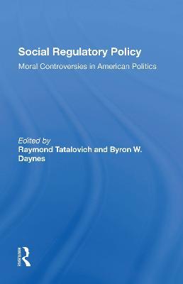 Social Regulatory Policy: Moral Controversies In American Politics - Raymond Tatalovich,Byron W. Daynes - cover