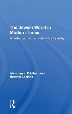 The Jewish World In Modern Times: A Selected, Annotated Bibliography - Abraham J Edelheit,Hershel Edelheit - cover
