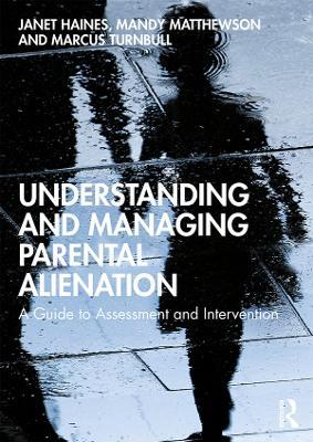Understanding and Managing Parental Alienation: A Guide to Assessment and Intervention - Janet Haines,Mandy Matthewson,Marcus Turnbull - cover