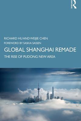 Global Shanghai Remade: The Rise of Pudong New Area - Richard Hu,Weijie Chen - cover