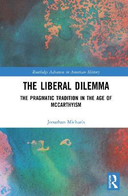 The Liberal Dilemma: The Pragmatic Tradition in the Age of McCarthyism - Jonathan Michaels - cover