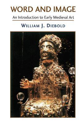 Word And Image: The Art Of The Early Middle Ages, 600-1050 - William J. Diebold - cover