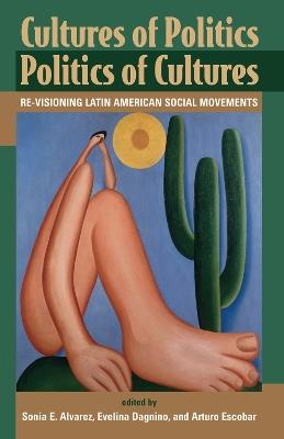 Cultures Of Politics/politics Of Cultures: Revisioning Latin American Social Movements - Sonia E Alvarez,Evelyn Dagnino,Arturo Escobar - cover